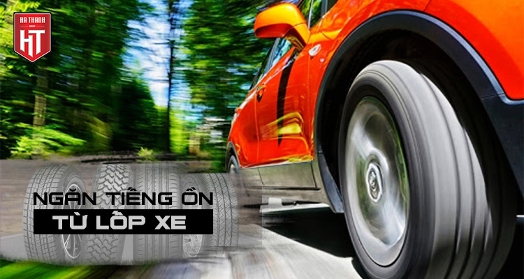 BIỆN PHÁP NGĂN TIẾNG ỒN TỪ LỐP XE Ô TÔ HIỆU QUẢ